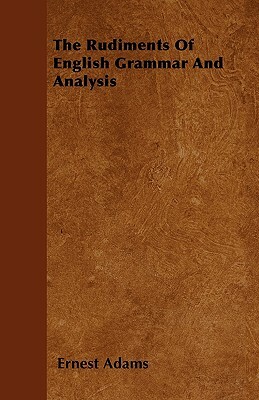 The Rudiments Of English Grammar And Analysis by Ernest Adams