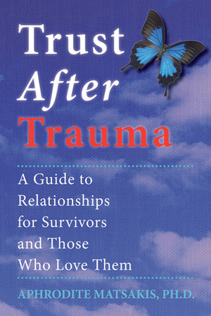 Trust After Trauma: A Guide to Relationships for Survivors and Those Who Love Them by Aphrodite Matsakis
