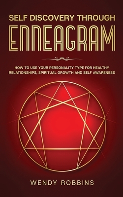 Self-Discovery Through the Enneagram: How to Use Personality Type Discovery for Healthy Relationships, Spiritual Growth, and Self-Awareness by Wendy Robbins