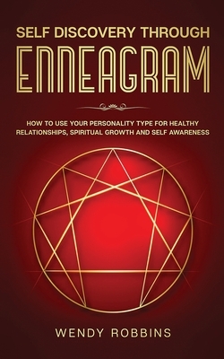 Self-Discovery Through the Enneagram: How to Use Personality Type Discovery for Healthy Relationships, Spiritual Growth, and Self-Awareness by Wendy Robbins