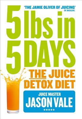 5lbs in 5 Days: The Juice Detox Diet by Jason Vale