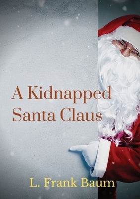 A kidnapped Santa Claus: A Christmas-themed short story written by L. Frank Baum, the creator of the Land of Oz by L. Frank Baum