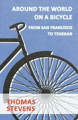 Around the World on a Bicycle, from San Francisco to Teheran by Thomas Stevens