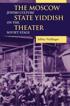 The Moscow State Yiddish Theater: Jewish Culture on the Soviet Stage by Jeffrey Veidlinger