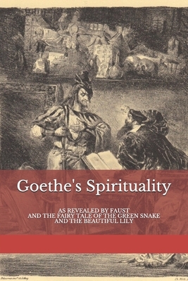 Goethe's Spirituality: as Revealed by Faust and The Fairy Tale of the Green Snake and the Beautiful Lily by Rudolf Steiner