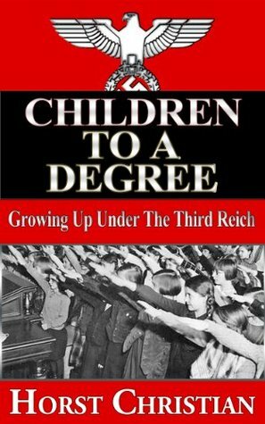 Children to a Degree: Growing Up Under the Third Reich Book 1 by Horst Christian