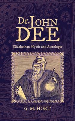 Dr. John Dee: Elizabethan Mystic and Astrologer by G. M. Hort