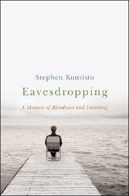 Eavesdropping: A Memoir of Blindness and Listening by Stephen Kuusisto