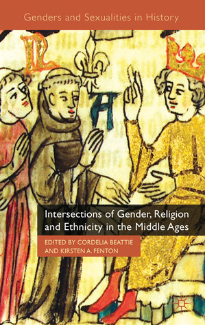 Intersections of Gender, Religion and Ethnicity in the Middle Ages by Kirsten A. Fenton, Cordelia Beattie