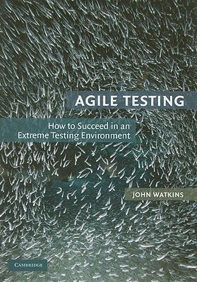 Agile Testing: How to Succeed in an Extreme Testing Environment by John Watkins