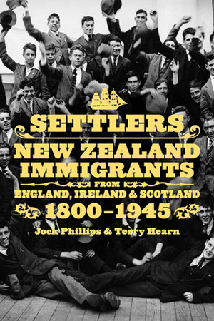 Settlers: New Zealand Immigrants from England, IrelandScotland 1800–1945 by Terry Hearn, Jock Phillips