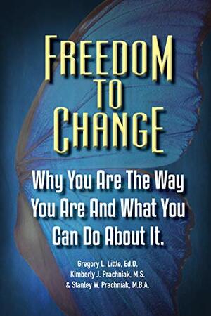 Freedom To Change: Why You Are The Way You Are and What You Can Do About It by Gregory Little, Kimberly Prachniak, Stanley Prachniak