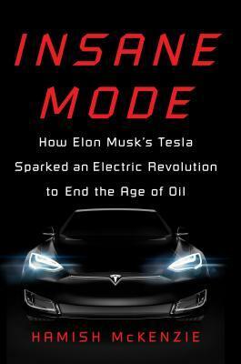 Insane Mode: How Elon Musk's Tesla Sparked an Electric Revolution to End the Age of Oil by Hamish McKenzie