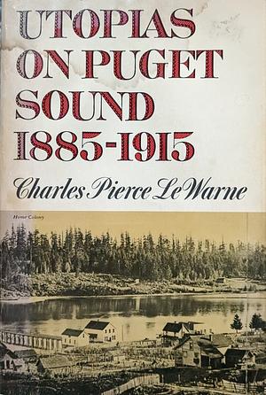 Utopias on Puget Sound, 1885-1915 by Charles Pierce LeWarne