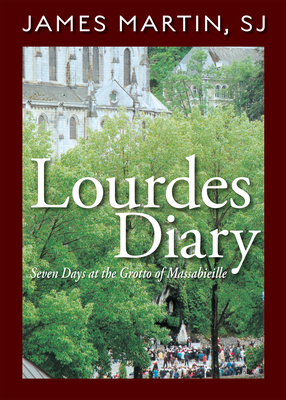 Lourdes Diary: Seven Days at the Grotto of Massabieille by James Martin