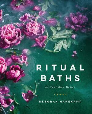 Ritual Baths: Be Your Own Healer by Deborah Hanekamp