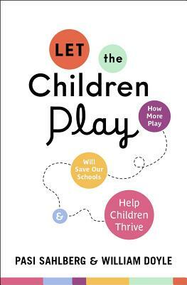 Let the Children Play: How More Play Will Save Our Schools and Help Children Thrive by Pasi Sahlberg, William Doyle