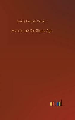 Men of the Old Stone Age by Henry Fairfield Osborn