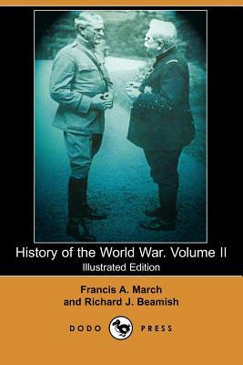 History of the World War. Volume II (Illustrated Edition) (Dodo Press) by Richard J. Beamish, Francis a. March