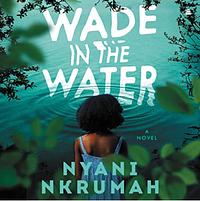 Wade in the Water: A Novel by Nyani Nkrumah, Nyani Nkrumah