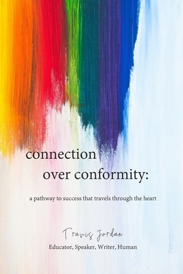 Connection Over Conformity: A Pathway to Success That Travels Through the Heart by Travis Jordan