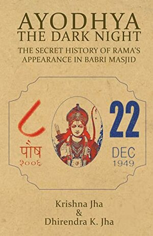 Ayodhya: The Dark Night - The Secret History of Rama's Appearance In Babri Masjid by Krishna Jha, Dhirendra K Jha