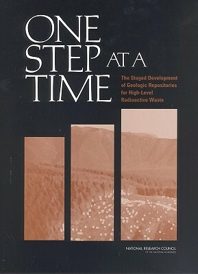 One Step at a Time: The Staged Development of Geologic Repositories for High-Level Radioactive Waste by Division on Earth and Life Studies, Board on Radioactive Waste Management, National Research Council