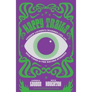 Happy Trails: Andrew Lauder's Charmed Life and High Times in the Record Business by Mick Houghton, Andrew Lauder