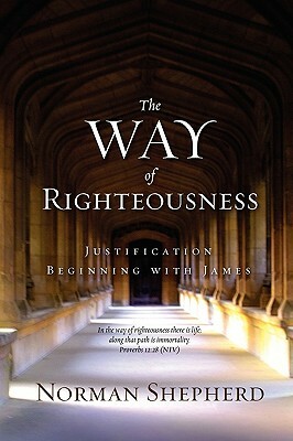 The Way of Righteousness by Norman Shepherd