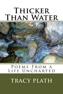 Thicker Than Water: Poems From a Life Uncharted by Tracy Elizabeth Plath