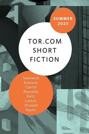 Tor.com Short Fiction Summer 2023 by Ray Nayler, Rich Larson, James Patrick Kelly, Alastair Reynolds, Michael Swanwick, Jonathan Carroll, Brian Evanson, John Wiswell