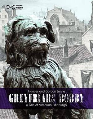 Greyfriars Bobby: A Tale of Victorian Edinburgh by Frances Jarvie, Gordon Jarvie