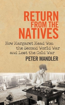 Return from the Natives: How Margaret Mead Won the Second World War and Lost the Cold War by Peter Mandler