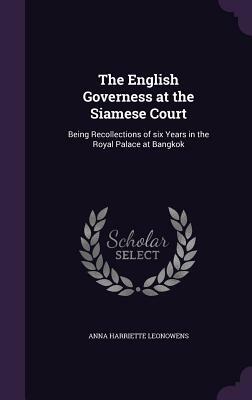 The English Governess at the Siamese Court: Being Recollections of Six Years in the Royal Palace at Bangkok by Anna Harriette Leonowens