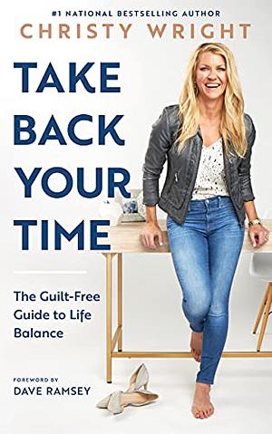 Take Back Your Time: The Guilt-Free Guide to Life Balance by Christy Wright