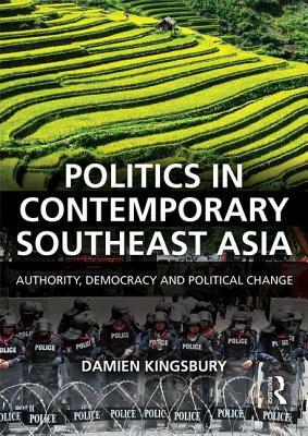 Politics in Contemporary Southeast Asia: Authority, Democracy and Political Change by Damien Kingsbury