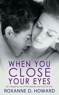 When You Close Your Eyes by Roxanne D. Howard