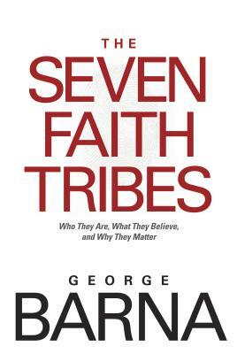 The Seven Faith Tribes: Who They Are, What They Believe, and Why They Matter by George Barna