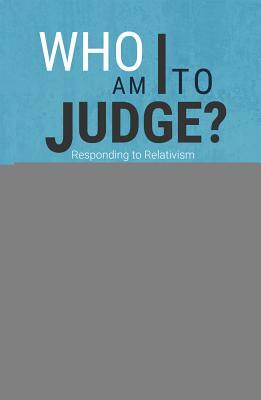 Who Am I to Judge?: Responding to Relativism with Logic and Love by Edward Sri