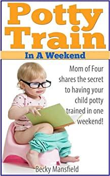 Potty Train in a Weekend: Potty training in 3 days by Rebecca Mansfield
