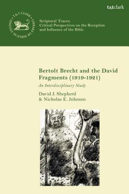 Bertolt Brecht and the David Fragments (1919-1921): An Interdisciplinary Study by Nicholas E. Johnson, David J. Shepherd