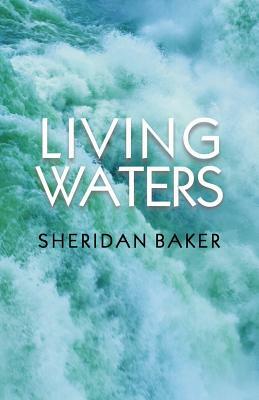 Living Waters: Being Bible Expositions and Addresses Given at Different Camp-Meetings and to Ministers and Christian Workers on Vario by Sheridan Baker