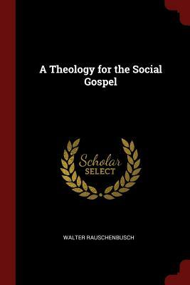 A Theology for the Social Gospel by Walter Rauschenbusch