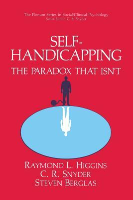 Self-Handicapping: The Paradox That Isn't by C. R. Snyder, Steven Berglas, Raymond L. Higgins