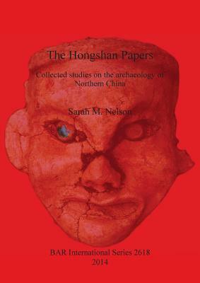 Hongshan Papers: Collected Studies on the Archaeology of Northern China by Sarah M. Nelson