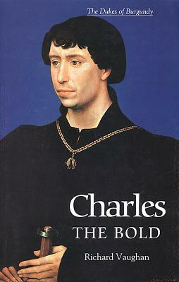Charles the Bold: The Last Valois Duke of Burgundy by Werner Paravicini, Richard Vaughan