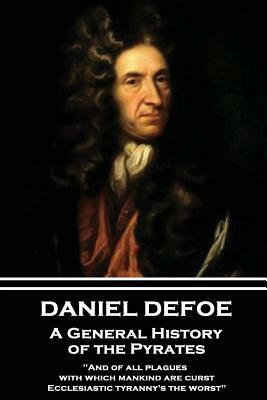 Daniel Defoe - A General History of the Pyrates: "and of All Plagues with Which Mankind Are Curst, Ecclesiastic Tyranny's the Worst" by Daniel Defoe