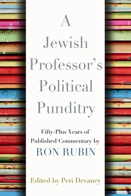 A Jewish Professor's Political Punditry: Fifty-Plus Years of Published Commentary by Ron Rubin