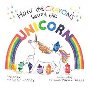 How the Crayons Saved the Unicorn by Feronia Parker-Thomas, Monica Sweeney