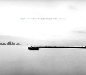 At City's Edge: Photographs of Chicago's Lakefront by Bob Thall, Carol Ehlers